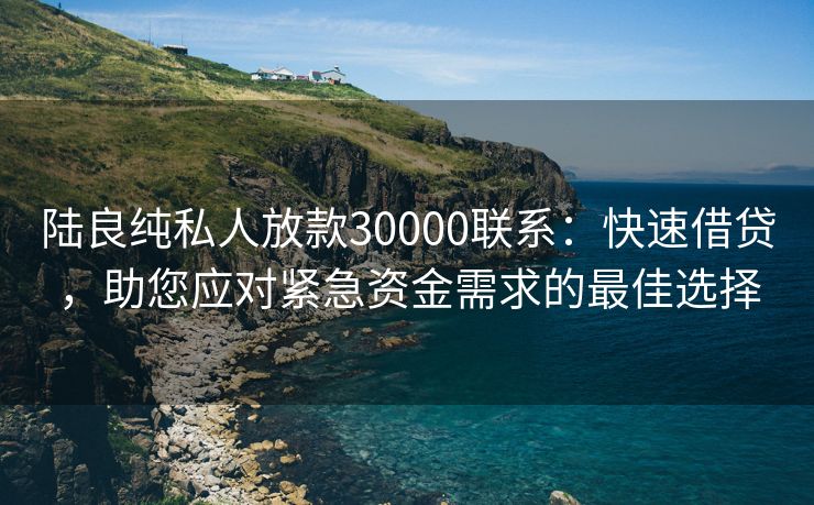 陆良纯私人放款30000联系：快速借贷，助您应对紧急资金需求的最佳选择