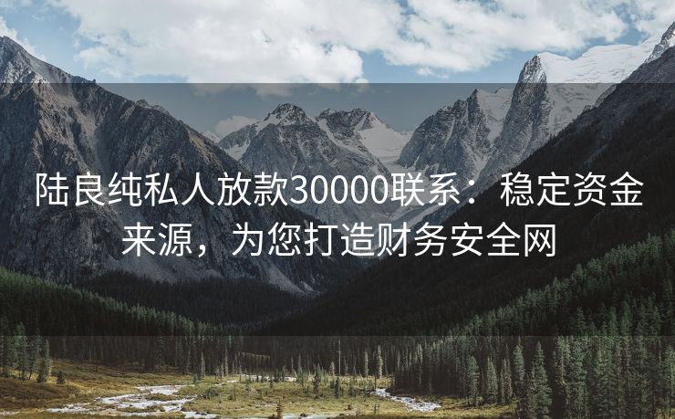 陆良纯私人放款30000联系：稳定资金来源，为您打造财务安全网