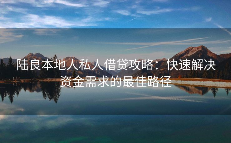 陆良本地人私人借贷攻略：快速解决资金需求的最佳路径