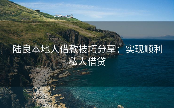 陆良本地人借款技巧分享：实现顺利私人借贷