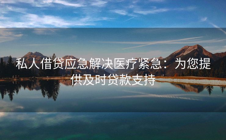 私人借贷应急解决医疗紧急：为您提供及时贷款支持