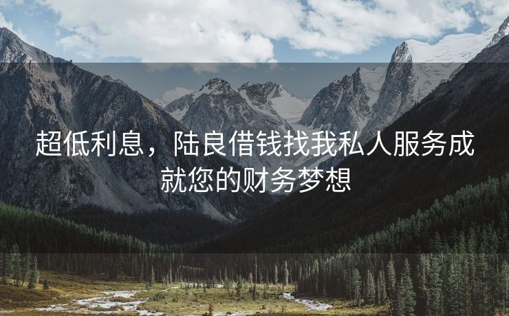 超低利息，陆良借钱找我私人服务成就您的财务梦想