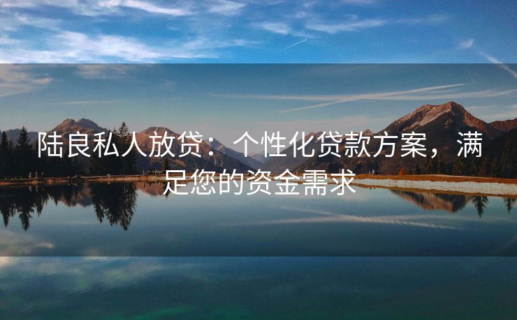 陆良私人放贷：个性化贷款方案，满足您的资金需求