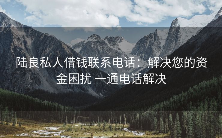 陆良私人借钱联系电话：解决您的资金困扰 一通电话解决