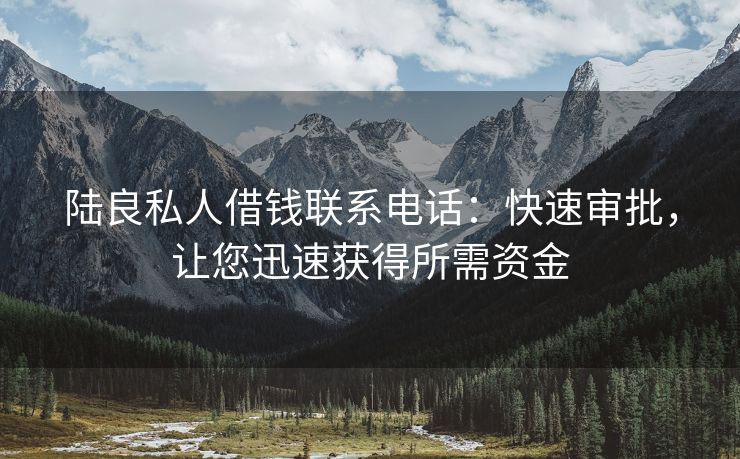 陆良私人借钱联系电话：快速审批，让您迅速获得所需资金