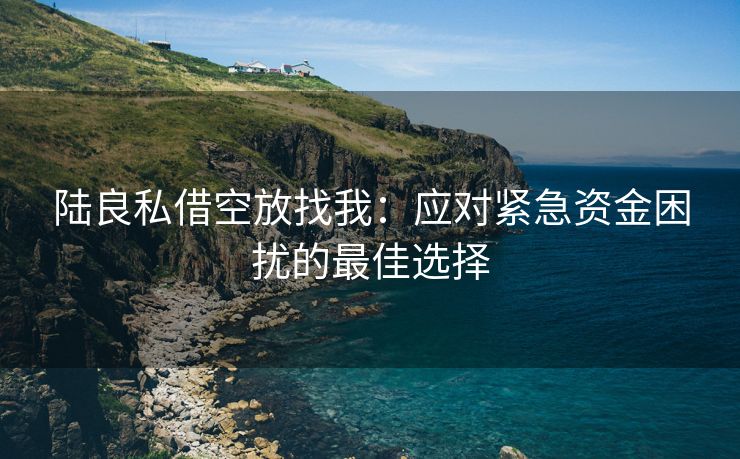 陆良私借空放找我：应对紧急资金困扰的最佳选择