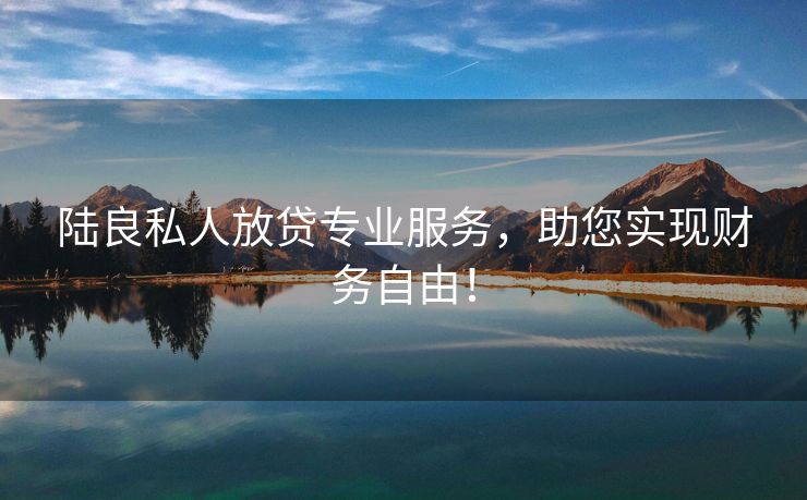 陆良私人放贷专业服务，助您实现财务自由！