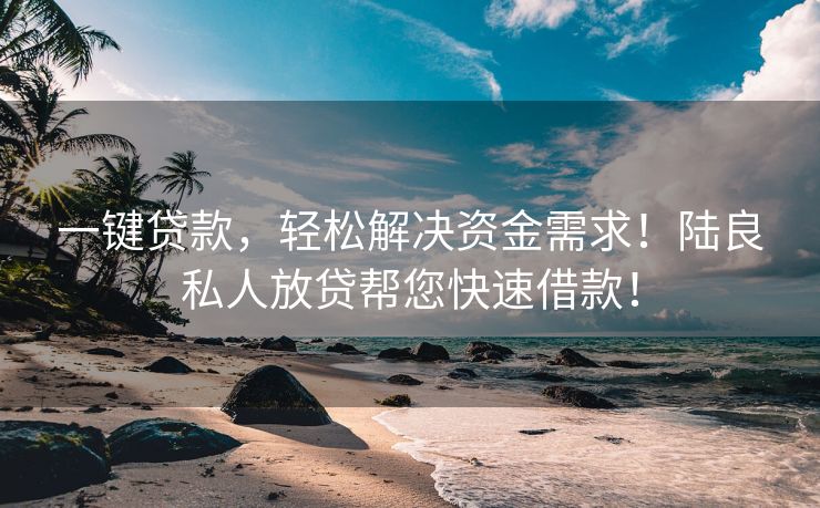 一键贷款，轻松解决资金需求！陆良私人放贷帮您快速借款！