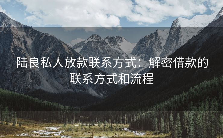 陆良私人放款联系方式：解密借款的联系方式和流程
