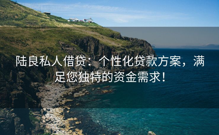 陆良私人借贷：个性化贷款方案，满足您独特的资金需求！