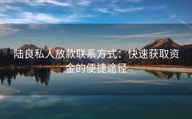 陆良私人放款联系方式：快速获取资金的便捷途径