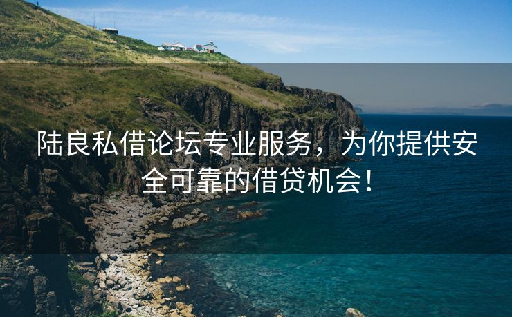 陆良私借论坛专业服务，为你提供安全可靠的借贷机会！