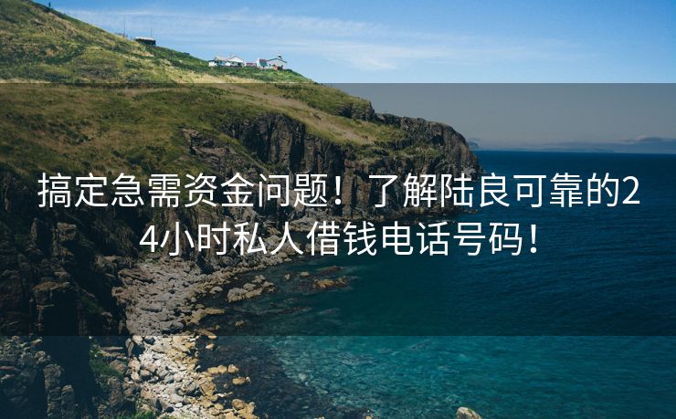 搞定急需资金问题！了解陆良可靠的24小时私人借钱电话号码！