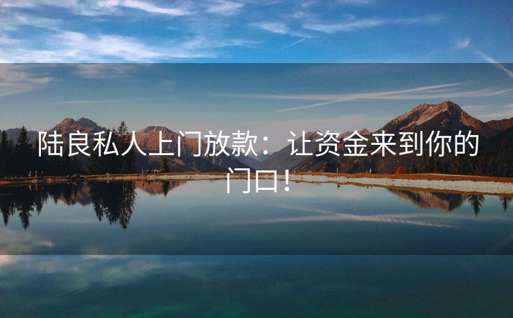 陆良私人上门放款：让资金来到你的门口！