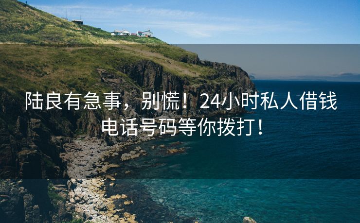 陆良有急事，别慌！24小时私人借钱电话号码等你拨打！