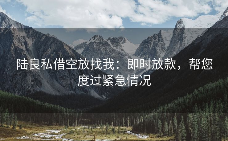陆良私借空放找我：即时放款，帮您度过紧急情况