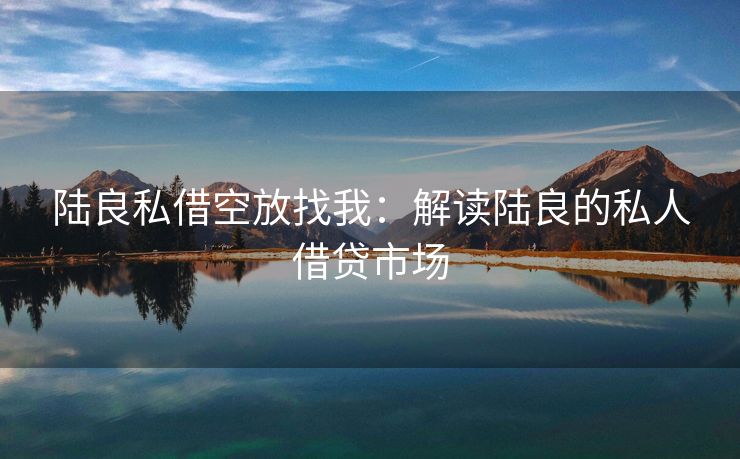 陆良私借空放找我：解读陆良的私人借贷市场