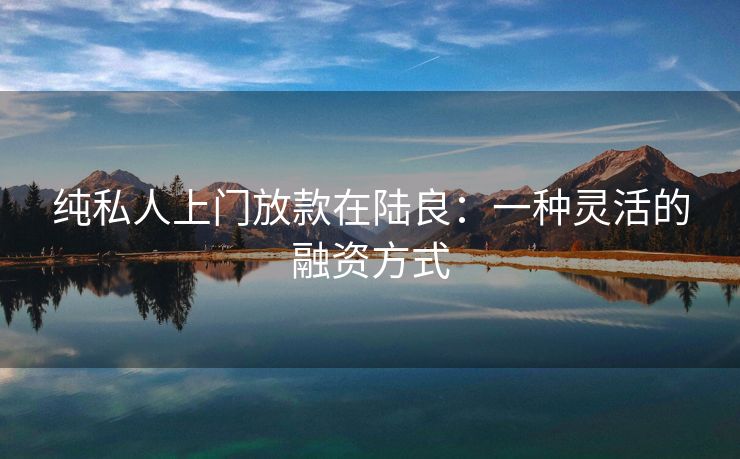 纯私人上门放款在陆良：一种灵活的融资方式