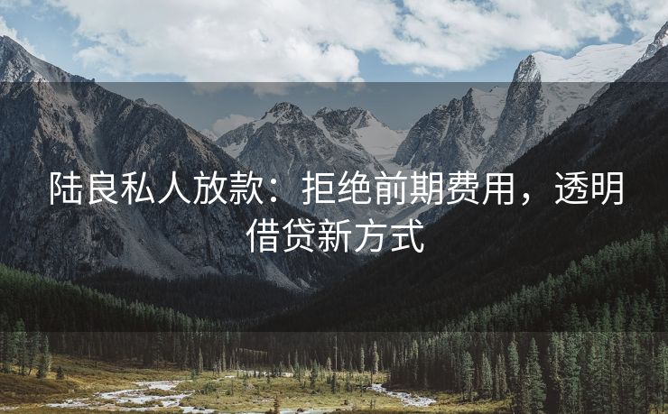 陆良私人放款：拒绝前期费用，透明借贷新方式