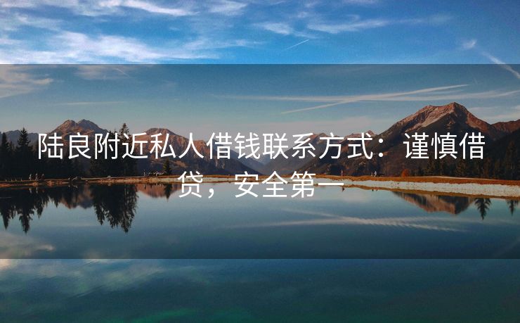 陆良附近私人借钱联系方式：谨慎借贷，安全第一