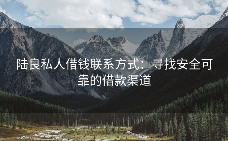 陆良私人借钱联系方式：寻找安全可靠的借款渠道