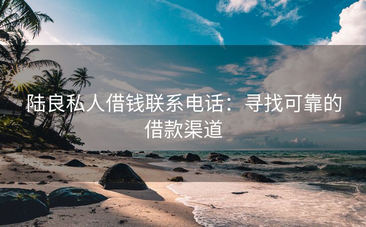 陆良私人借钱联系电话：寻找可靠的借款渠道