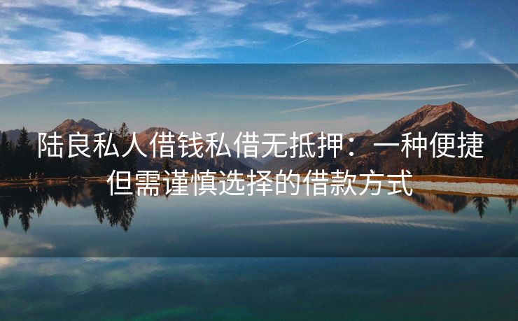 陆良私人借钱私借无抵押：一种便捷但需谨慎选择的借款方式