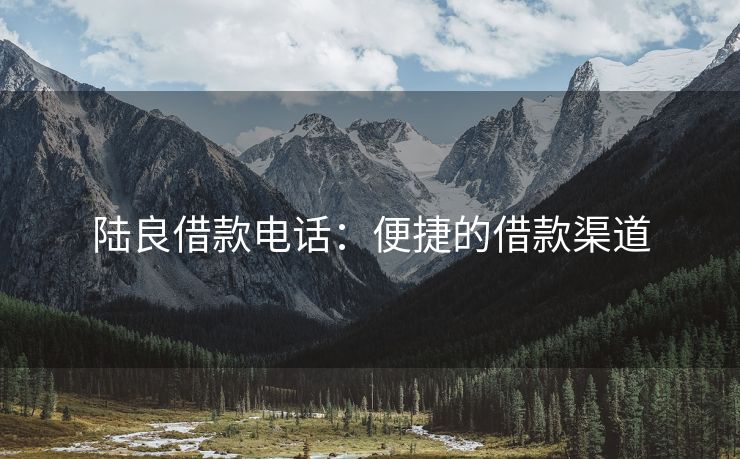 陆良借款电话：便捷的借款渠道