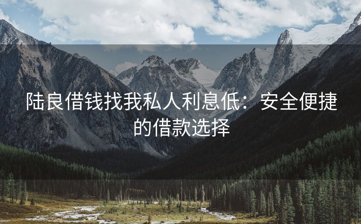 陆良借钱找我私人利息低：安全便捷的借款选择