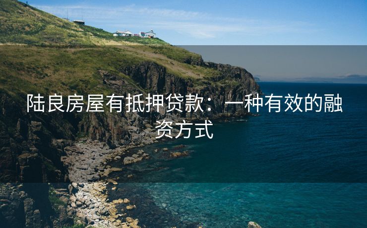 陆良房屋有抵押贷款：一种有效的融资方式