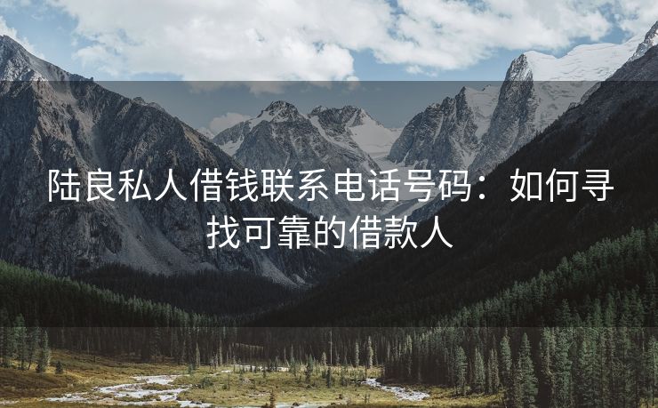 陆良私人借钱联系电话号码：如何寻找可靠的借款人