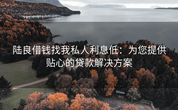 陆良借钱找我私人利息低：为您提供贴心的贷款解决方案