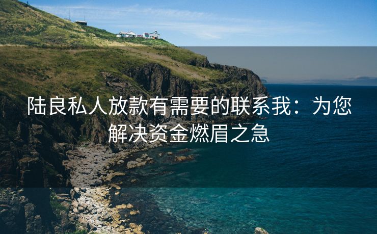 陆良私人放款有需要的联系我：为您解决资金燃眉之急