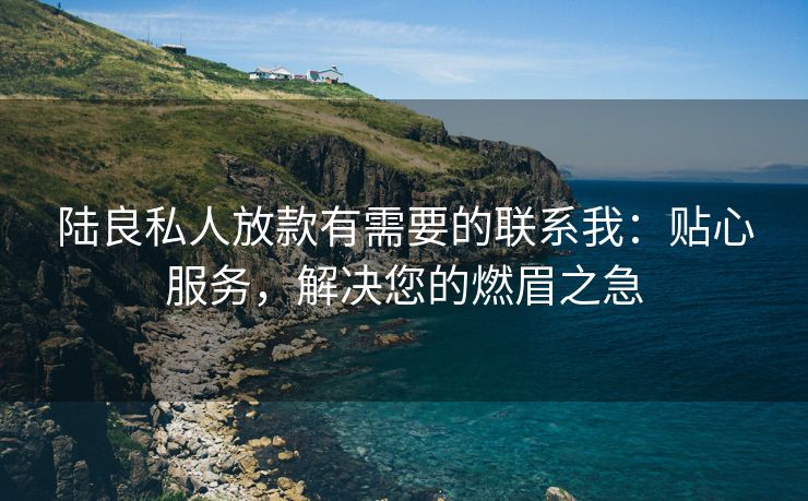 陆良私人放款有需要的联系我：贴心服务，解决您的燃眉之急