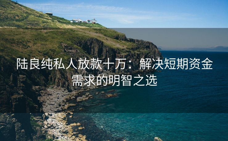 陆良纯私人放款十万：解决短期资金需求的明智之选