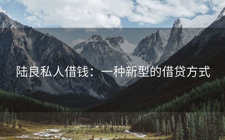 陆良私人借钱：一种新型的借贷方式