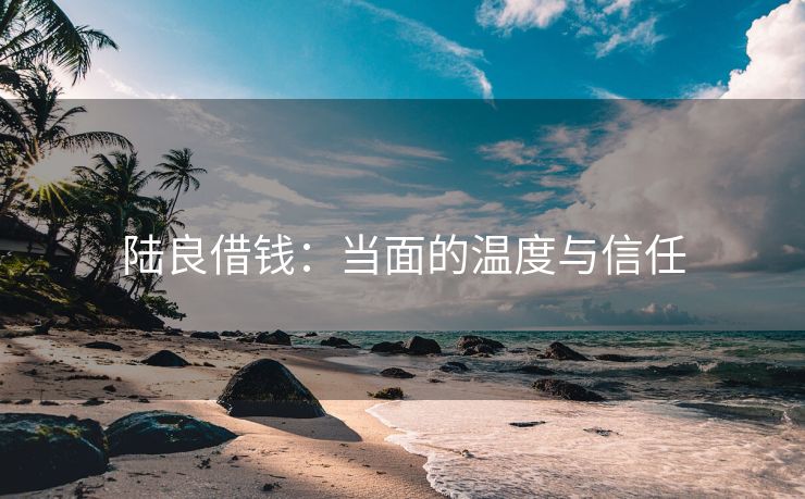 陆良借钱：当面的温度与信任