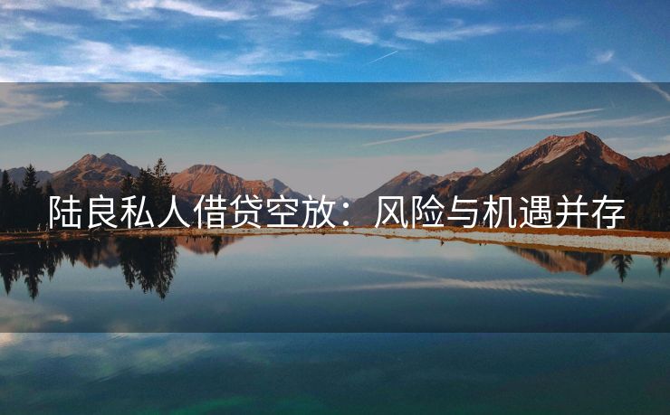 陆良私人借贷空放：风险与机遇并存