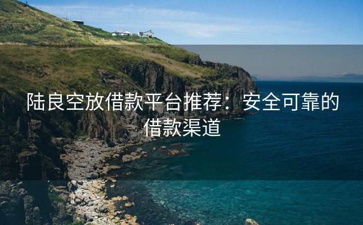 陆良空放借款平台推荐：安全可靠的借款渠道 陆良空放借款 陆良空放  第2张