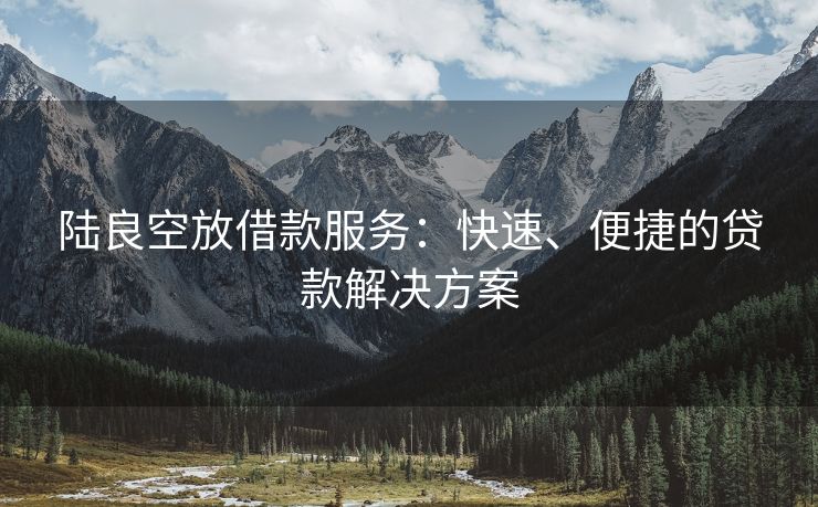 陆良空放借款服务：快速、便捷的贷款解决方案 陆良空放借款 陆良空放  第2张