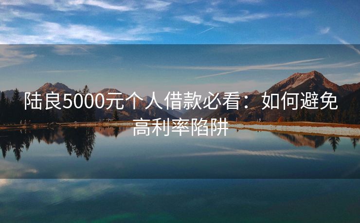 陆良5000元个人借款必看：如何避免高利率陷阱 陆良5000元个人借款必看 陆良个人借钱  第2张