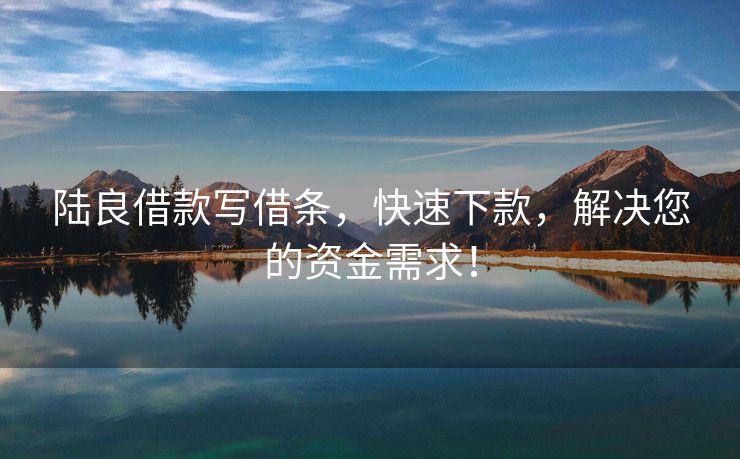 陆良借款写借条，快速下款，解决您的资金需求！ 陆良借款写借条 陆良无抵押贷款  第3张