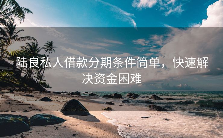 陆良私人借款分期条件简单，快速解决资金困难 陆良私人借款分期条件简单 陆良私人借款  第2张