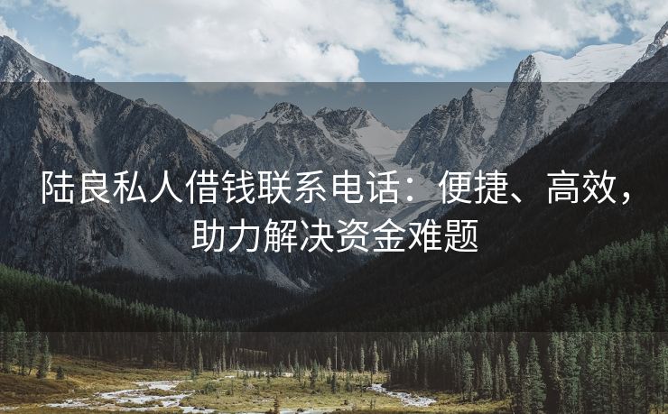 陆良私人借钱联系电话：便捷、高效，助力解决资金难题 陆良私人借钱联系电话 陆良私人借款  第2张