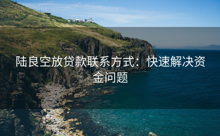 陆良空放贷款联系方式：快速解决资金问题 陆良空放贷款联系方式 陆良空放  第2张