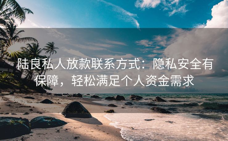  陆良私人放款联系方式：隐私安全有保障，轻松满足个人资金需求 陆良私人放款联系方式 陆良私人借款  第2张