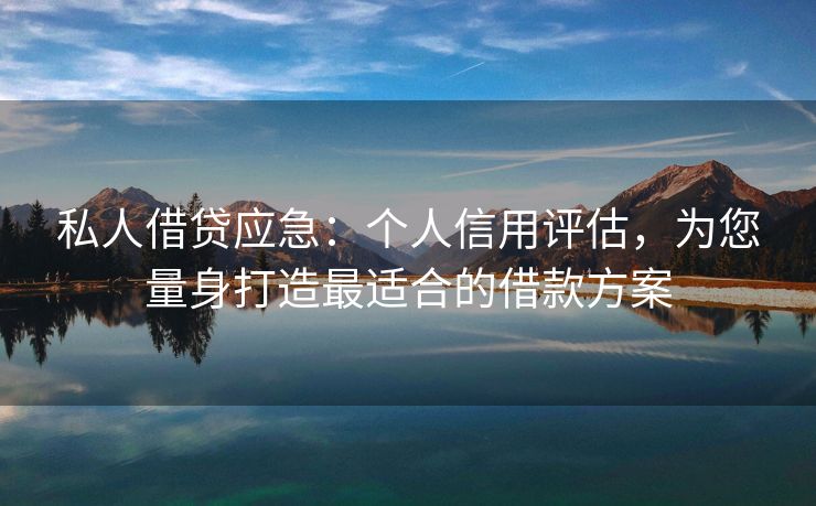 私人借贷应急：个人信用评估，为您量身打造最适合的借款方案 私人借贷应急 陆良私人借款  第3张