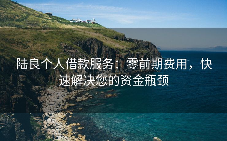 陆良个人借款服务：零前期费用，快速解决您的资金瓶颈 陆良个人借款服务 陆良个人借钱  第2张