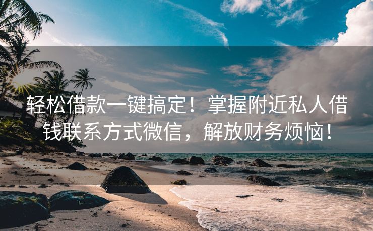 轻松借款一键搞定！掌握附近私人借钱联系方式微信，解放财务烦恼！ 轻松借款一键搞定！ 陆良私人借款  第2张