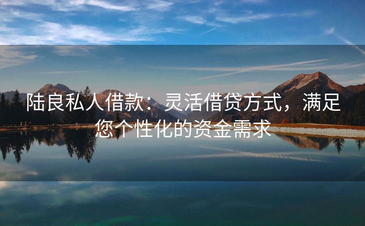 陆良私人借款：灵活借贷方式，满足您个性化的资金需求 陆良私人借款 陆良私人借款  第2张